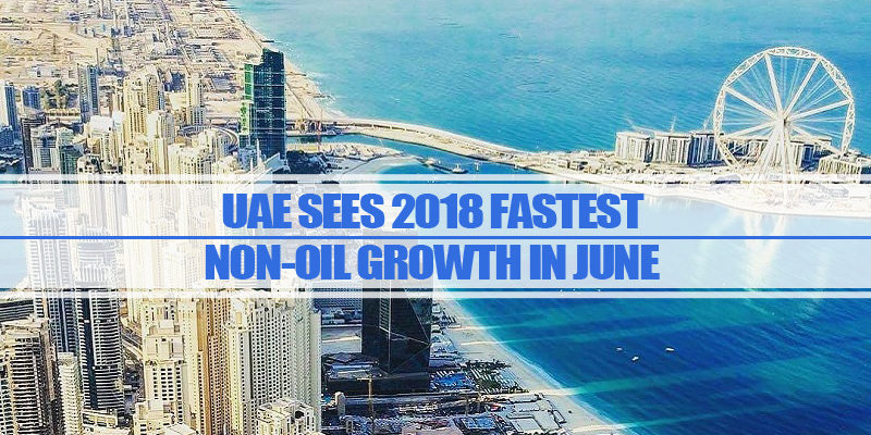 UAE 2018 Fastest Non-oil Growth UAE Sees 2018 Fastest Non-oil Growth In June