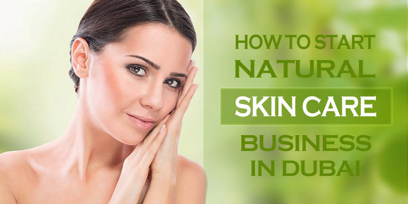 Start natural skin care business in Dubai Natural skin care business