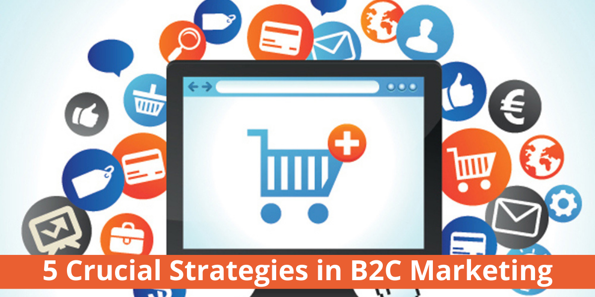 5 Crucial Strategies in B2C Marketing b2c marketing