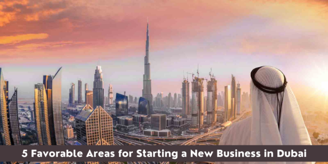 5 Favorable Areas for Starting a New Business in Dubai new business dubai