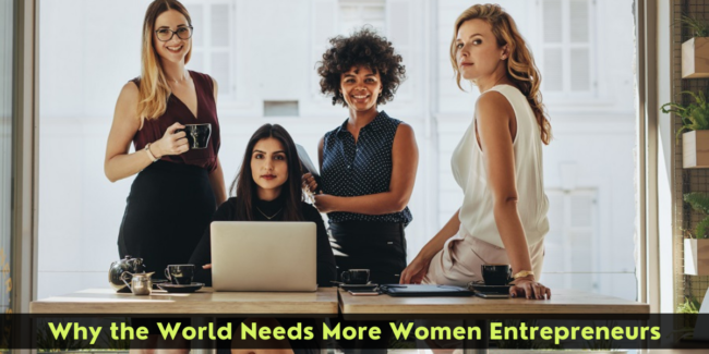 Why the World Needs More Women Entrepreneurs women entrepreneurs
