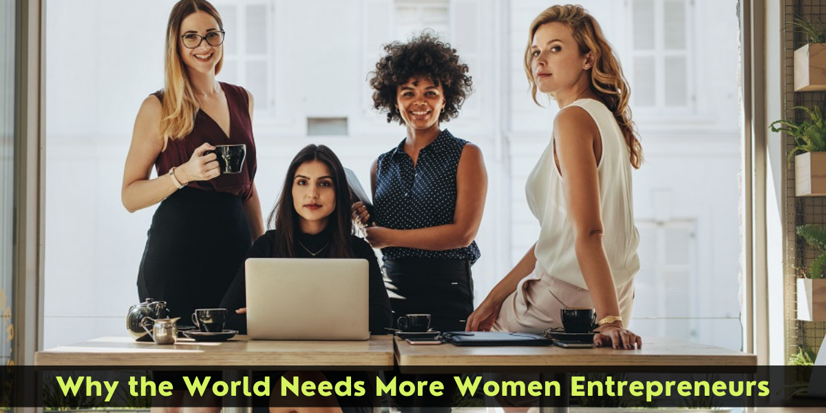 Why the World Needs More Women Entrepreneurs women entrepreneurs