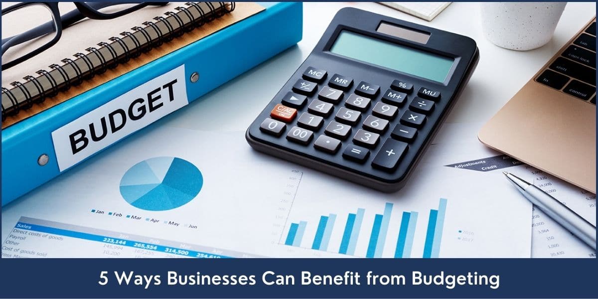 5 Ways Businesses Can Benefit from Budgeting How Businesses Can Benefit from Budgeting